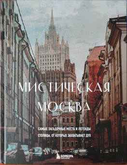 Агнесса Невская: Мистическая Москва. Самые загадочные места и легенды столицы, от которых захватывает дух
