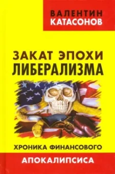 Валентин Катасонов: Закат эпохи либерализма. Хроника финансового Апокалипсиса