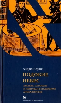 Андрей Орлов: Подобие небес: Азазель, Сатанаил и Левиафан в иудейской апокалиптике