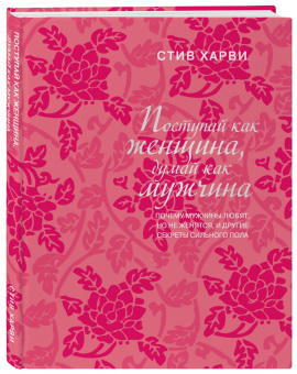 Стив Харви: Поступай как женщина, думай как мужчина. Почему мужчины любят, но не женятся, и другие секреты
