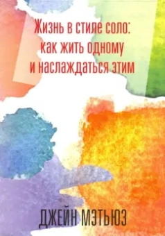 Джейна Мэтьюз: Жизнь в стиле соло. Как жить одному и наслаждаться этим