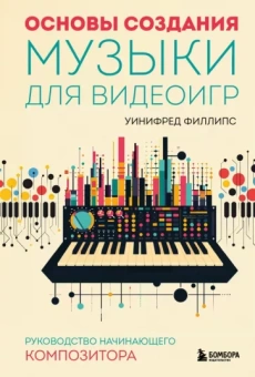 Уинифред Филлипс: Основы создания музыки для видеоигр. Руководство начинающего композитора