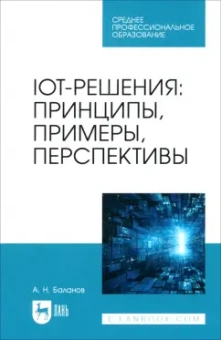 Антон Баланов: IoT-решения. Принципы, примеры, перспективы. Учебное пособие для СПО