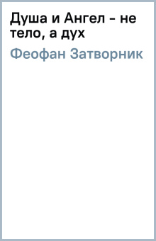 Затворник Феофан: Душа и Ангел - не тело, а дух