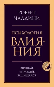 Роберт Чалдини: Психология влияния. Внушай, управляй, защищайся