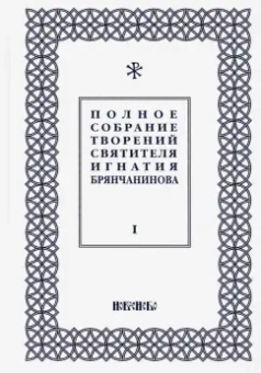 Игнатий Святитель: Полное собрание творений Игнатия Брянчанинова. В 5-ти томах. Том 1