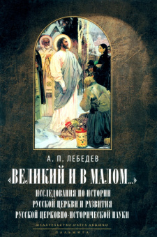 Александр Лебедев: Великий и в малом... Исследования по истории Русской Церкви