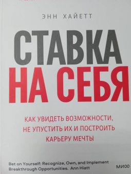 Энн Хайетт: Ставка на себя. Как увидеть возможности, не упустить их и построить карьеру мечты