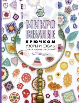 Стэффи Глэйвис: Микровязание крючком. Узоры и схемы для крошечных творений