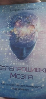 Габриэль Паласиос: Перепрошивка мозга. Как заново запрограммировать подсознание