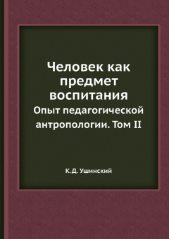 Константин Ушинский: Человек как предмет воспитания. Опыт педагогической антропологии. Том 2