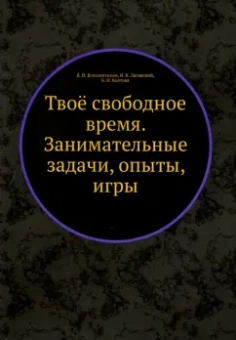 Болховитинов, Лаговский, Колтовой: Твоё свободное время. Занимательные задачи, опыты, игры