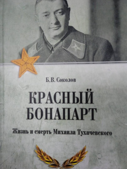 Борис Соколов: Красный Бонапарт. Жизнь и смерть Михаила Тухачевского