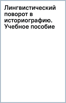 Лингвистический поворот в историографию. Учебное пособие