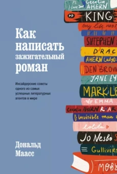 Дональд Маасс: Как написать зажигательный роман. Инсайдерские советы одного из самых успешных литературных агентов