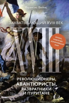Вейнс Фрэнсис: Захватывающий XVIII век: Революционеры, авантюристы, развратники и пуритане. Эпоха, навсегда изменившая мир