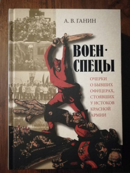 Андрей Ганин: Военспецы. Очерки о бывших офицерах, стоявших у истоков Красной армии