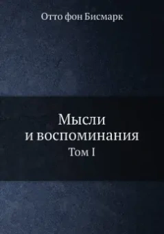 Отто Бисмарк: Мысли и воспоминания. Том 1