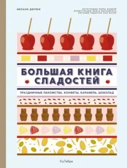Мелани Дюпюи: Большая книга сладостей. Праздничные лакомства, конфеты, карамель, шоколад