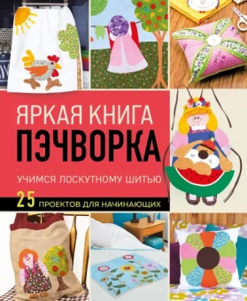 Евграфова Э.: Яркая книга пэчворка. Учимся лоскутному шитью. 25 проектов для начинающих