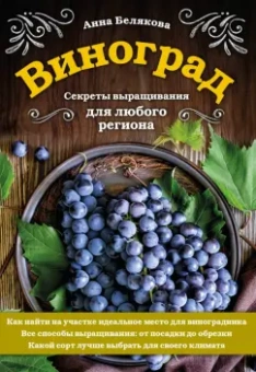 Анна Белякова: Виноград. Секреты выращивания для любого региона