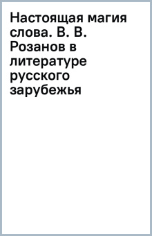 Настоящая магия слова. В. В. Розанов в литературе русского зарубежья