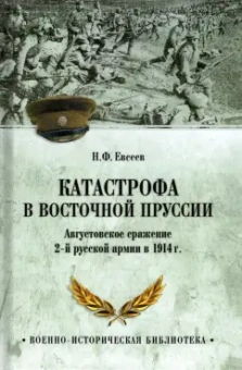 Николай Евсеев: Катастрофа в Восточной Пруссии. Августовское сражение 2-й русской армии в 1914 г.