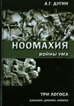 Александр Дугин: Ноомахия:  войны ума. Три Логоса:  Аполлон, Дионис, Кибела