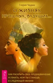 Глория Чедвик: О жизнях прошлых, будущих…  Как раскрыть свое предназначение и узнать, кем станешь в следующей жизни