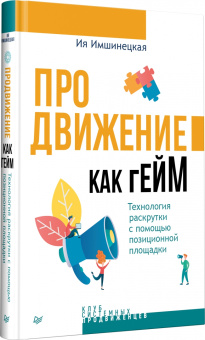 Ия Имшинецкая: Продвижение как гейм. Технология раскрутки с помощью позиционной площадки