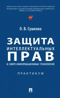 Ольга Сушкова: Защита интеллектуальных прав в сфере информационных технологий. Практикум