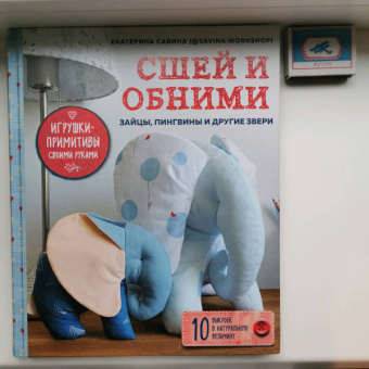 Екатерина Савина: Сшей и обними. Зайчики, пингвины и другие звери. Игрушки-примитивы своими руками