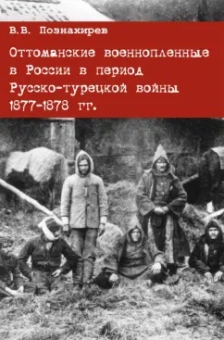 Виталий Познахирев: Оттоманские военнопленные в России в период Русско-турецкой войны 1877-1878 гг. Монография