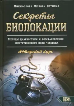 Никифорова Любовь Григорьевна (Отила): Секреты Биолокации. Методы диагностики и восстановления энергетического поля человека