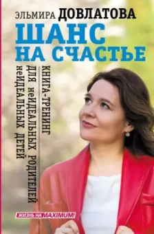 Эльмира Довлатова: Шанс на счастье. Книга-тренинг для неидеальных родителей неидеальных детей