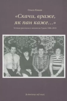 Ольга Кныш: «Скачи враже, як пан каже…». Устные рассказы о жизни на Урале 1986–2019