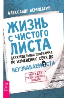 Александр Верещагин: Жизнь с чистого листа. Двухнедельная программа по изменению себя до неузнаваемости