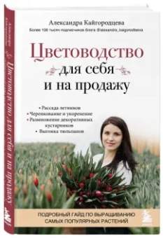 Александра Кайгородцева: Цветоводство для себя и на продажу. Подробный гайд по выращиванию самых популярных растений