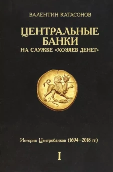 Валентин Катасонов: Центральные банки на службе «хозяев денег». Том I. История Центробанков