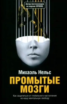 Михаэль Нельс: Промытые мозги. Как защититься от глобального наступления на нашу ментальную свободу