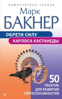 Марк Бакнер: Обрети силу Карлоса Кастанеды. 50 практик для развития сверхспособностей