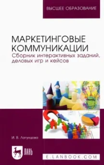 Ирина Логунцова: Маркетинговые коммуникации. Сборник интерактивных заданий, деловых игр и кейсов