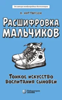 Кара Наттерсон: Расшифровка мальчиков. Новые научные основы тонкого воспитания сыновей