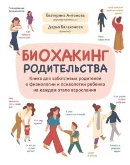 Антонова, Балахонова: Биохакинг родительства. Книга для заботливых родителей о физиологии и психологии ребенка