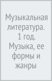 Мария Шорникова: Музыкальная литература. 1 год. Музыка, ее формы и жанры. Учебное пособие