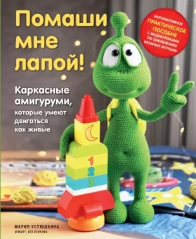 Мария Устюшкина: Помаши мне лапой! Каркасные амигуруми, которые умеют двигаться как живые