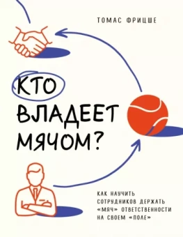 Томас Фрицше: Кто владеет мячом? Как научить сотрудников держать мяч ответственности на своем поле