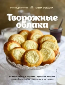 Елена Обухова: Творожные облака. Нежные пироги и сырники, чудесные начинки, волшебные блюда с творогом и не только