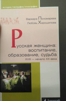 Пономарева, Хорошилова: Русская женщина. Воспитание, образование, судьба. XVIII - начало XX века