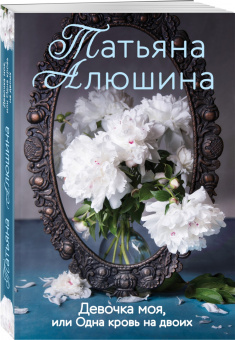 Татьяна Алюшина: Девочка моя, или Одна кровь на двоих